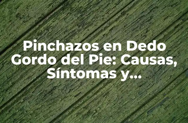 Pinchazos en Dedo Gordo Del Pie: Causas, Síntomas y Tratamiento