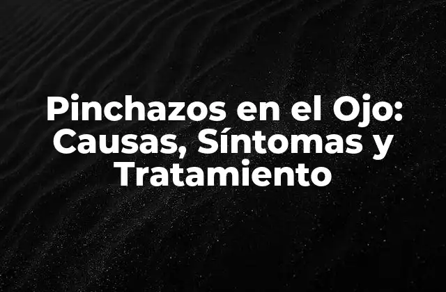 Pinchazos en el Ojo: Causas, Síntomas y Tratamiento