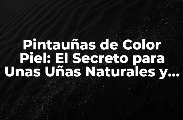 Pintauñas de Color Piel: el Secreto para unas Uñas Naturales y Elegantes