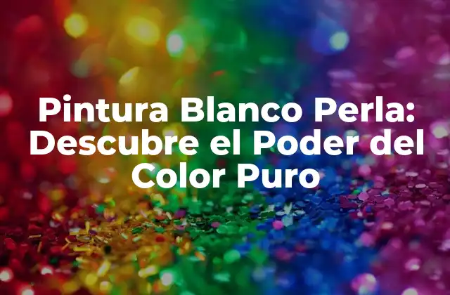 Pintura Blanco Perla: Descubre el Poder Del Color Puro