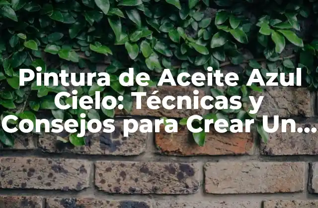 Pintura de Aceite Azul Cielo: Técnicas y Consejos para Crear un Cuadro Impresionante