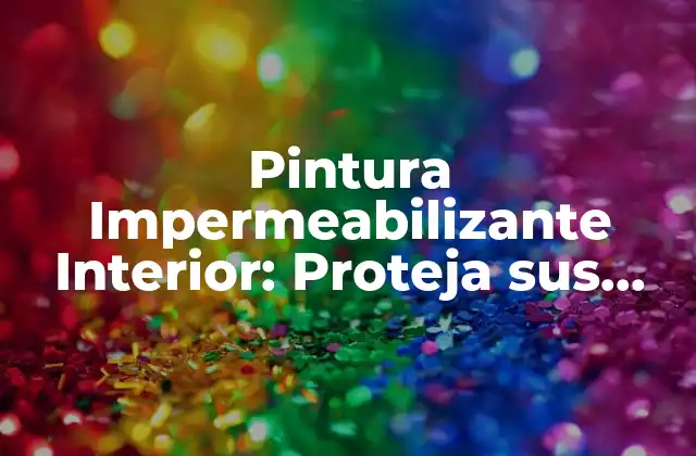 Pintura Impermeabilizante Interior: Proteja Sus Paredes de la Humedad