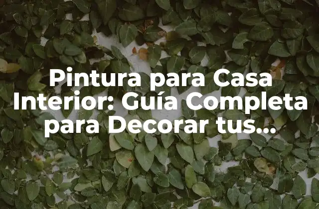 Pintura para Casa Interior: Guía Completa para Decorar Tus Espacios