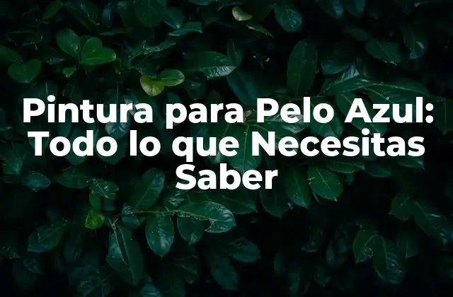 Pintura para Pelo Azul: Todo Lo que Necesitas Saber