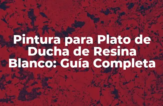 Pintura para Plato de Ducha de Resina Blanco: Guía Completa