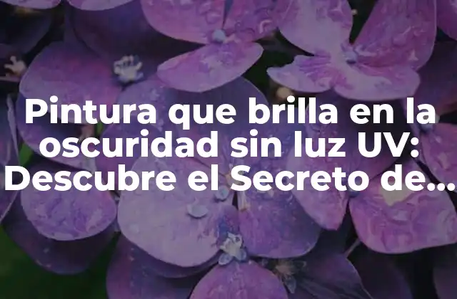 Pintura que Brilla en la Oscuridad sin Luz Uv: Descubre el Secreto de la Luminiscencia