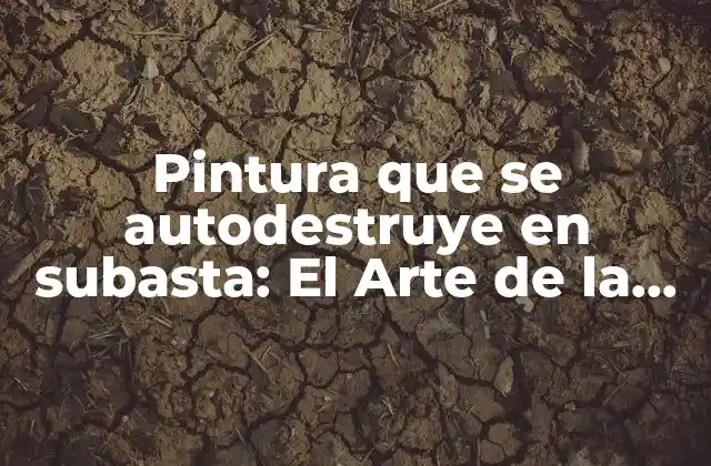Pintura que Se Autodestruye en Subasta: el Arte de la Efectividad