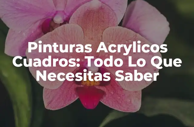 Pinturas Acrylicos Cuadros: Todo Lo que Necesitas Saber