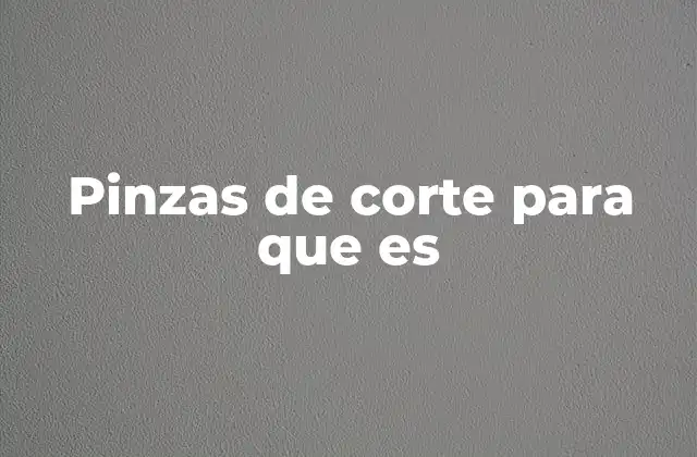 Tipos de pinzas de corte y sus aplicaciones
