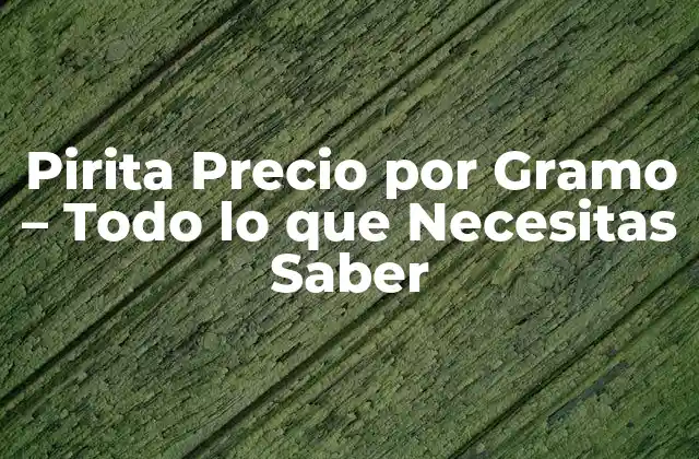 Pirita Precio por Gramo – Todo Lo que Necesitas Saber