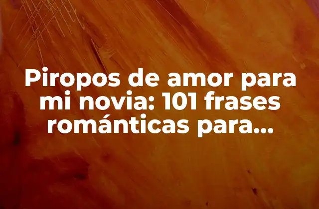 Piropos de Amor para Mi Novia: 101 Frases Románticas para Conquistar Su Corazón