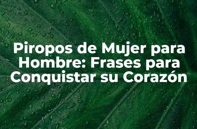 Piropos de Mujer para Hombre: Frases para Conquistar Su Corazón