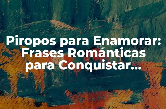 Piropos para Enamorar: Frases Románticas para Conquistar Corazones