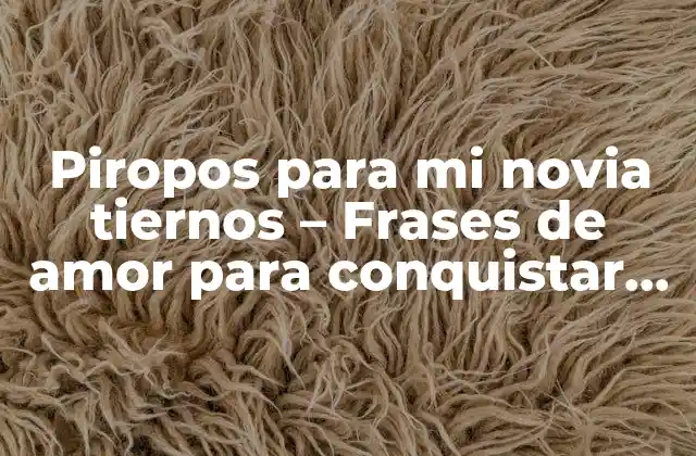 Piropos para Mi Novia Tiernos – Frases de Amor para Conquistar Su Corazón