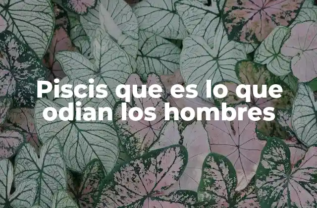 Piscis que es Lo que Odian los Hombres