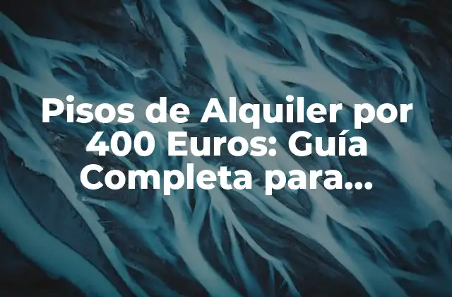 Pisos de Alquiler por 400 Euros: Guía Completa para Encontrar el Mejor Alojamiento