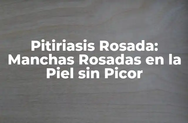 Pitiriasis Rosada: Manchas Rosadas en la Piel sin Picor