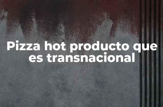 Pizza Hot Producto que es Transnacional