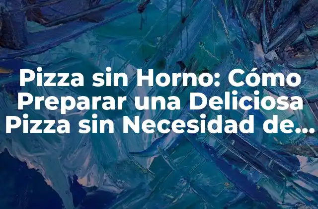 Pizza sin Horno: Cómo Preparar una Deliciosa Pizza sin Necesidad de un Horno