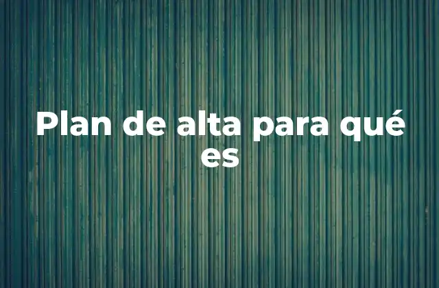Plan de Alta para Qué es