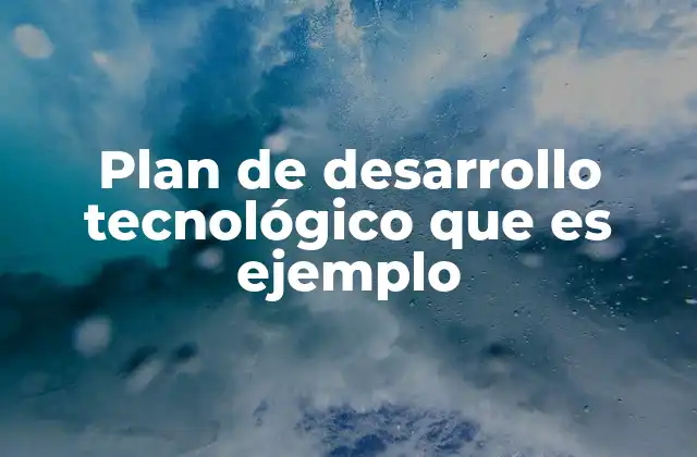 Plan de Desarrollo Tecnológico que es Ejemplo