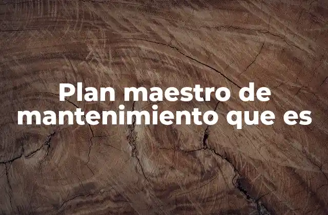 Plan Maestro de Mantenimiento que es 2 La importancia del plan maestro en la gestión industrial