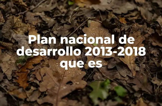 Plan Nacional de Desarrollo 2013-2018 que es