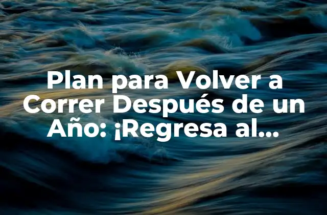 Plan para Volver a Correr Después de un Año: ¡regresa Al Camino con Confianza!