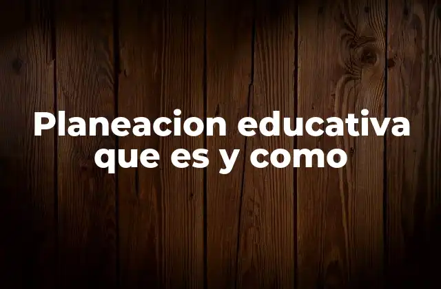 Planeacion Educativa que es y como