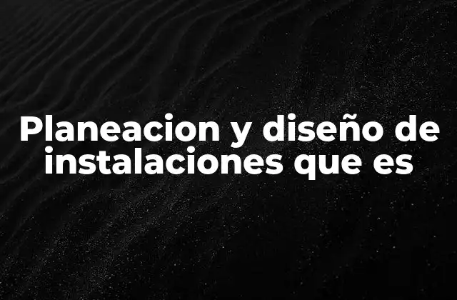 Planeacion y Diseño de Instalaciones que es