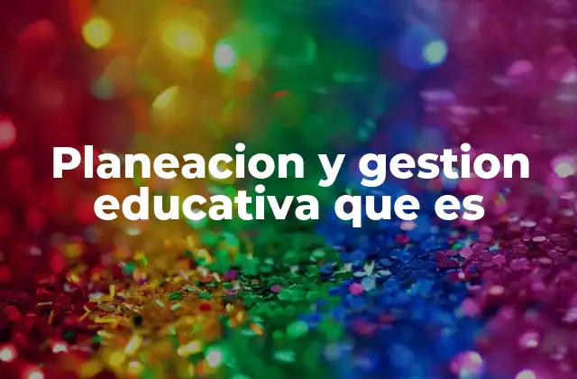 Planeacion y Gestion Educativa que es