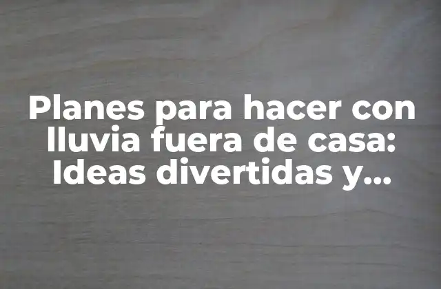 Planes para Hacer con Lluvia Fuera de Casa: Ideas Divertidas y Emocionantes