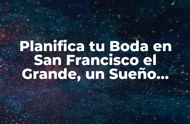 Planifica Tu Boda en San Francisco el Grande, un Sueño Hecho Realidad