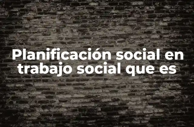 Planificación Social en Trabajo Social que es
