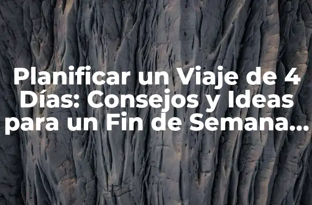 Planificar un Viaje de 4 Días: Consejos y Ideas para un Fin de Semana Perfecto