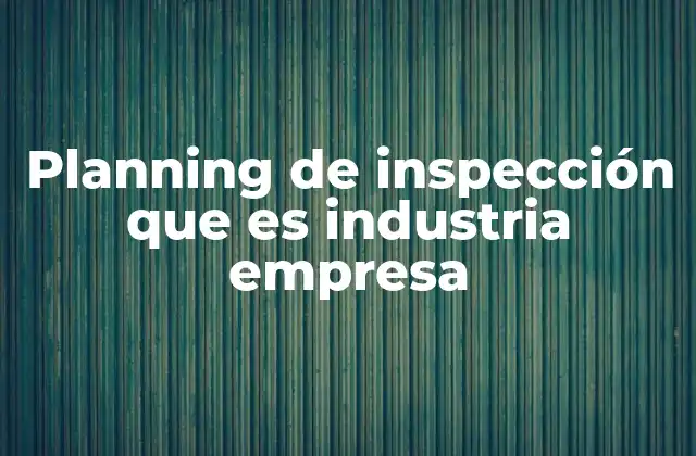 La importancia del planning de inspección en la gestión empresarial