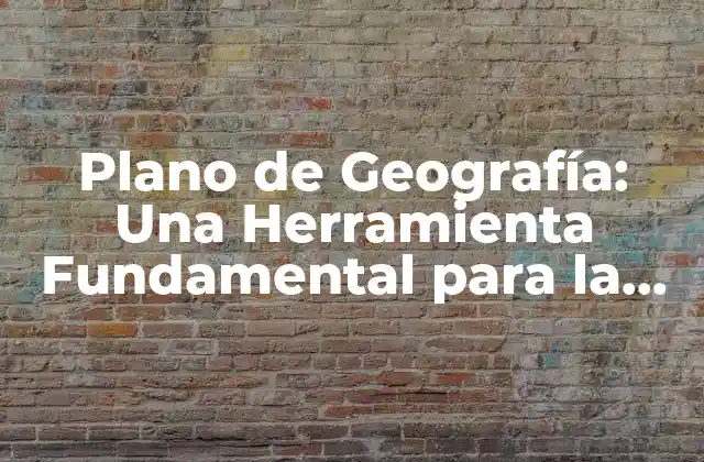 Plano de Geografía: una Herramienta Fundamental para la Enseñanza y el Aprendizaje