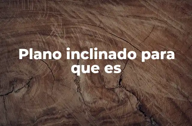 El papel del plano inclinado en la física y la ingeniería