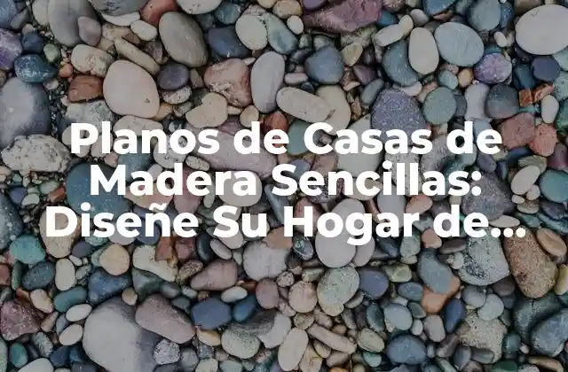 Planos de Casas de Madera Sencillas: Diseñe Su Hogar de Ensueño