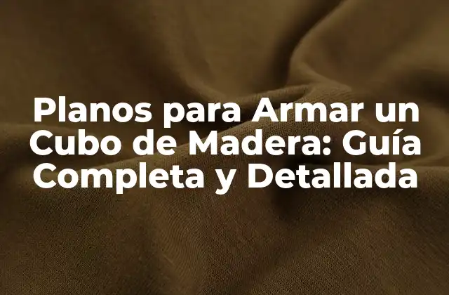 Planos para Armar un Cubo de Madera: Guía Completa y Detallada
