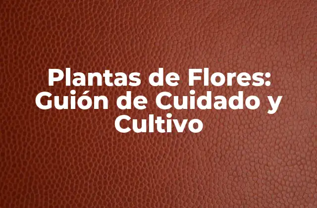 Plantas de Flores: Guión de Cuidado y Cultivo