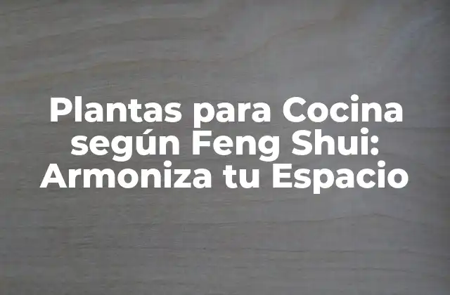 Plantas para Cocina según Feng Shui: Armoniza Tu Espacio