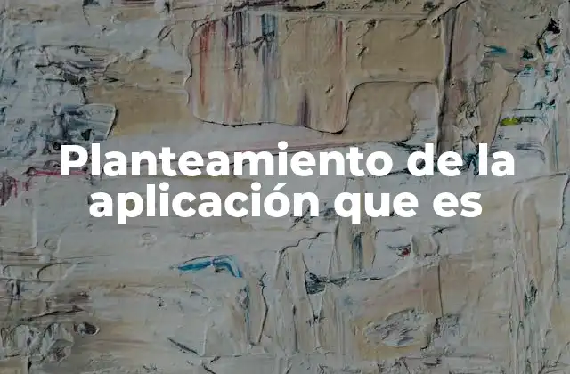 Planteamiento de la Aplicación que es