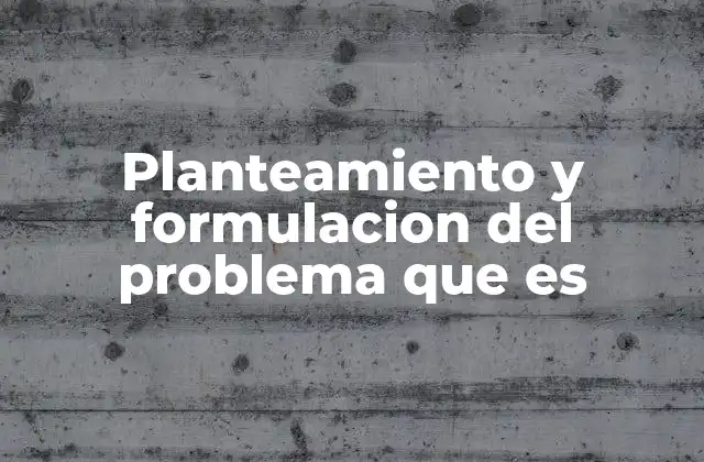 Planteamiento y Formulacion Del Problema que es