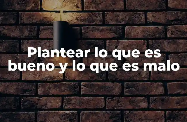 Plantear Lo que es Bueno y Lo que es Malo