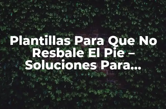 Plantillas para que No Resbale el Pie – Soluciones para Prevenir Resbalones