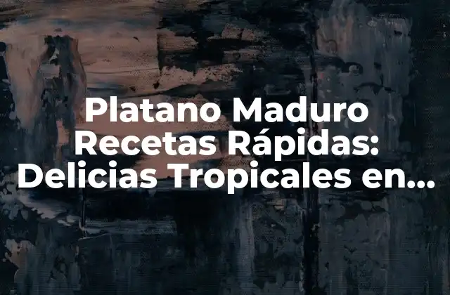 Platano Maduro Recetas Rápidas: Delicias Tropicales en Minutos