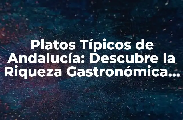 Platos Típicos de Andalucía: Descubre la Riqueza Gastronómica de la Región