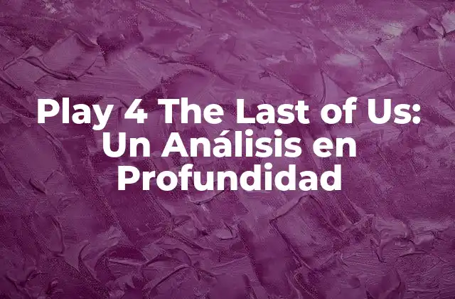 Play 4 The Last Of Us: un Análisis en Profundidad