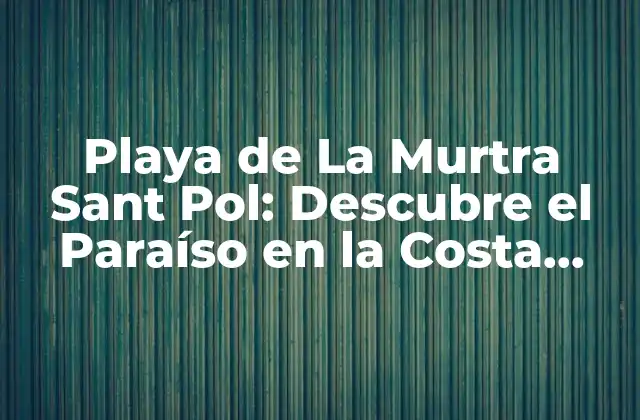 Playa de la Murtra Sant Pol: Descubre el Paraíso en la Costa Brava